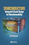 Semiconductors: Integrated Circuit Design for Manufacturability (Devices, Circuits, and Systems)