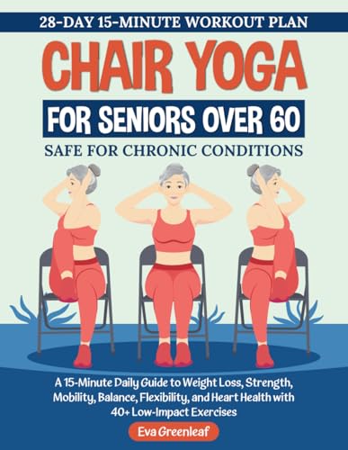Chair Yoga For Seniors Over 60: A 15-Minute Daily Guide to Weight Loss, Strength, Mobility, Balance, Flexibility, and Heart Health with 40+ Low-Impact Exercises (The Restorative Movement Series)