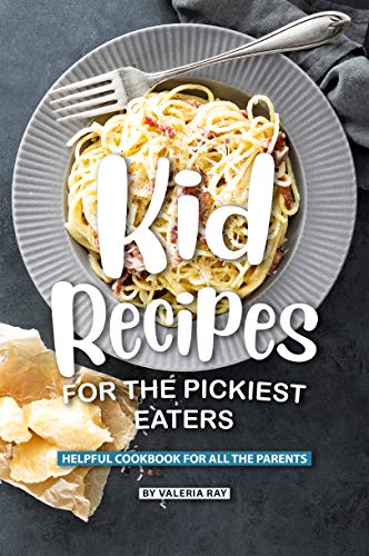 Kid Recipes for The Pickiest Eaters: Helpful Cookbook for All the Parents