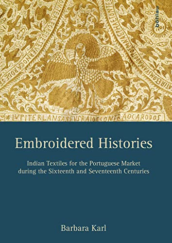 Embroidered Histories: Indian Textiles for the Portuguese Market During the Sixteenth and Seventeenth Centuries