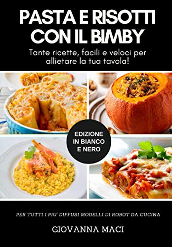 PASTA E RISOTTI CON IL BIMBY (B&W): Tante ricette facili e veloci per allietare la tua tavola