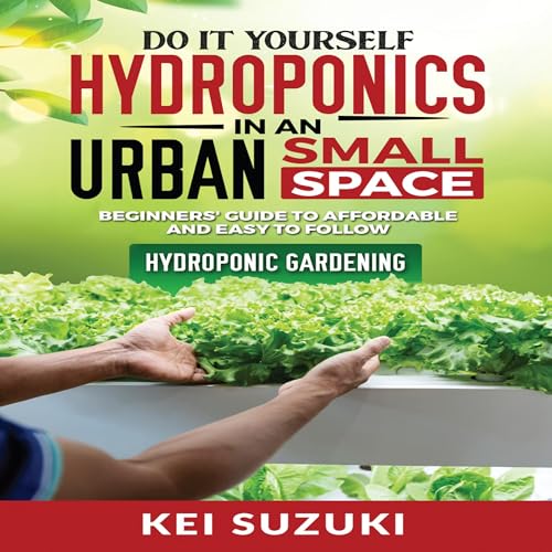 DIY Hydroponics in an Urban Small Space: Beginners&amp;rsquo; Guide to Affordable and Easy-to-Follow Hydroponic Gardening by Kei Suzuki episode artwork