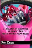  Kettlebell Workout: A Total Body Workout Guide to Burn Fat, Lose Weight and Build Lean Muscle