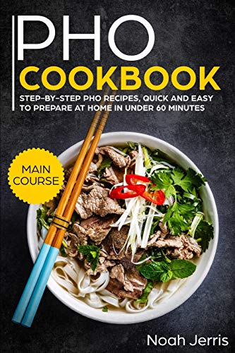PHO Cookbook: MAIN COURSE – Step-by-step PHO recipes, quick and easy to prepare at home in under 60 minutes(Vietnamese recipes for Pho, Ramen and Noodles)