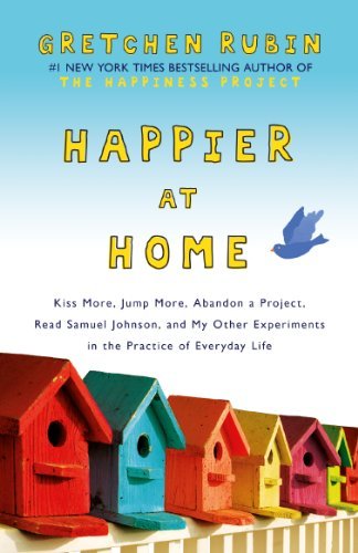 By Gretchen Rubin - Happier at Home: Kiss More, Jump More, Abandon Self-Control, and My Other Experiments in Everyday Life