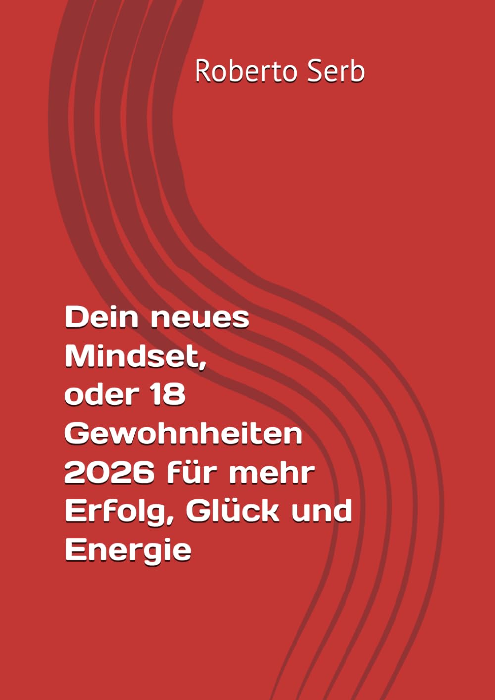 Dein Mindset, oder 18 Gewohnheiten 2026 für mehr Erfolg, Glück und Energie
