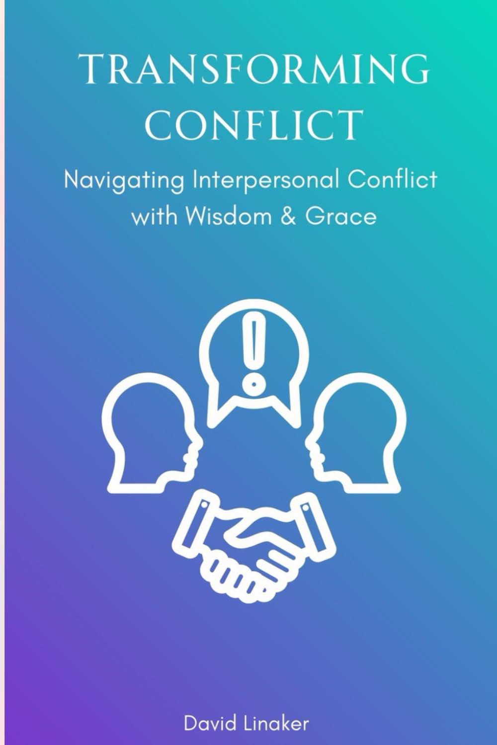 Transforming Conflict: Navigating Interpersonal Conflict with Wisdom & Grace (Transforming Interpersonal Conflict)