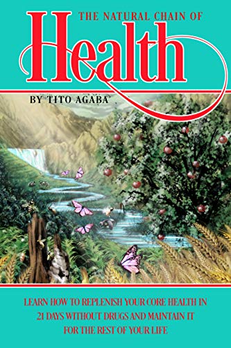 THE NATURAL CHAIN OF HEALTH: LEARN HOW TO REPLENISH YOUR CORE HEALTH IN 21 DAYS WITHOUT DRUGS AND MAINTAIN IT FOR THE REST OF YOUR LIFE
