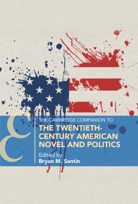 The Cambridge Companion to the Twentieth-Century American Novel and Politics (Cambridge Companions to Literature)