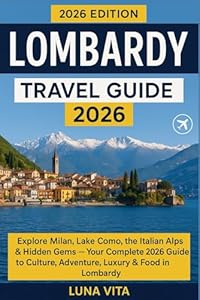 lombardy travel guide 2026: Milan, Lake Como, the Italian Alps & Hidden Gems — Your Complete 2026 Guide to Culture, Adventure, Luxury & Food in Lombardy