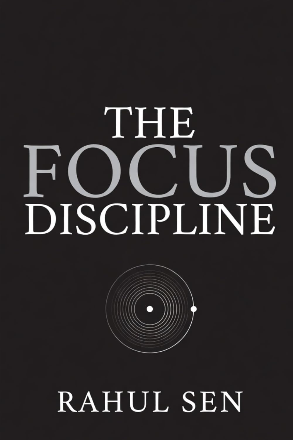 The Focus Discipline: Train Your Mind for Deep Work in a World Designed to Distract