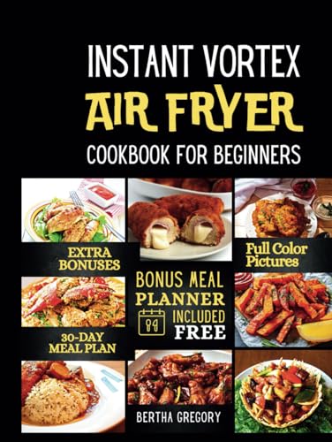 INSTANT VORTEX AIR FRYER COOKBOOK FOR BEGINNERS: Quick & Easy Recipes For Starters, Plus Vibrant, Healthy, And Effortless Meals For Any Occasion