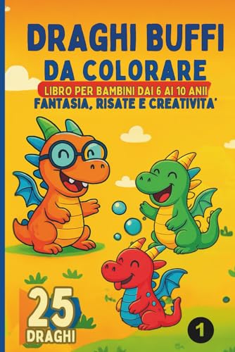 Draghi Buffi da Colorare – Libro per Bambini dai 6 ai 10 Anni: 50 Pagine di Fantasia, Risate e Creatività con Draghi Simpatici da Colorare
