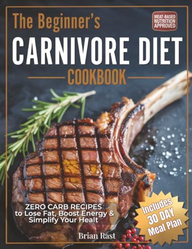 The Beginner's Carnivore Diet Cookbook: 80+ Zero Carb Recipes + 30 Day Meal Plan to Lose Fat, Boost Energy & Simplify Your Healt