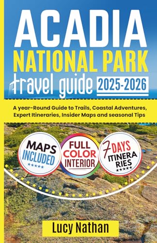 ACADIA NATIONAL PARK TRAVEL GUIDE: A Year-Round Guide to Trails, Coastal Adventures, Expert Itineraries, Insider Maps, and Seasonal Tips
