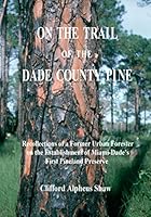 On the Trail of the Dade County Pine: Recollections of a Former Urban Forester onthe Establishment of Miami-Dade's First Pineland Preserve 1442125578 Book Cover