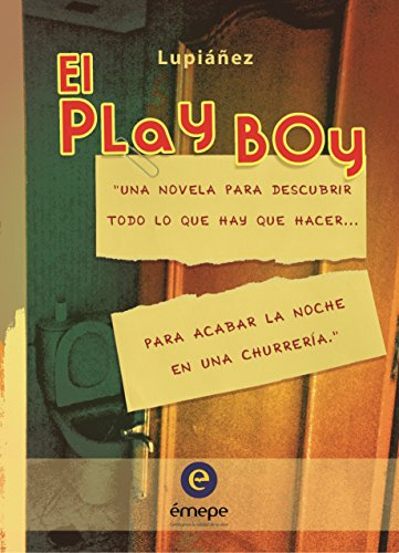 El Play Boy: Una novela para descubrir todo lo que hay que hacer... para acabar la noche en una chur
