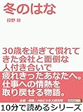 冬のはな。30歳を過ぎて慣れてきた会社と面倒な人付き合いで疲れきったあなたへ。仕事への情熱を取り戻せる物語。10分で読めるシリーズ