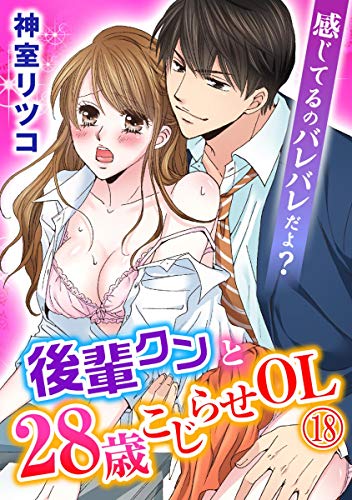 感じてるのバレバレだよ？後輩クンと28歳こじらせOL 18巻 (いけない愛恋)