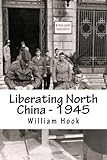 north china plain  Liberating North China - 1945: A China Marine\'s Story by Mr William W Hook (2014-08-01)