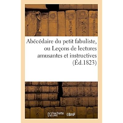 Ab&eacute;c&eacute;daire du petit fabuliste, ou Le&ccedil;ons de lectures amusantes et instructives,