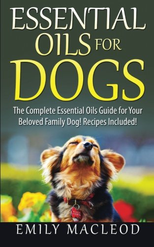 CREATESPACE Essential Oils for Dogs: The Complete Essential Oils Guide for Your Beloved Family Dog! Recipes Included!
