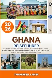 GHANA REISEFÜHRER 2026: Wichtige Einblicke in lokale Traditionen, kulinarische Köstlichkeiten, Nationalparks und Top-Sehenswürdigkeiten von Accra bis ... für eine sichere und unvergessliche Reise