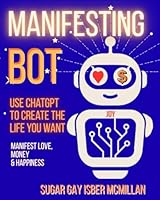 Manifesting Bot: Use ChatGPT to Create the Life You Want 1967973512 Book Cover