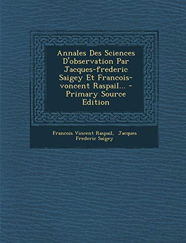 Annales Des Sciences D'observation Par Jacques-frederic Saigey Et Francois-voncent Raspail... (French Edition)