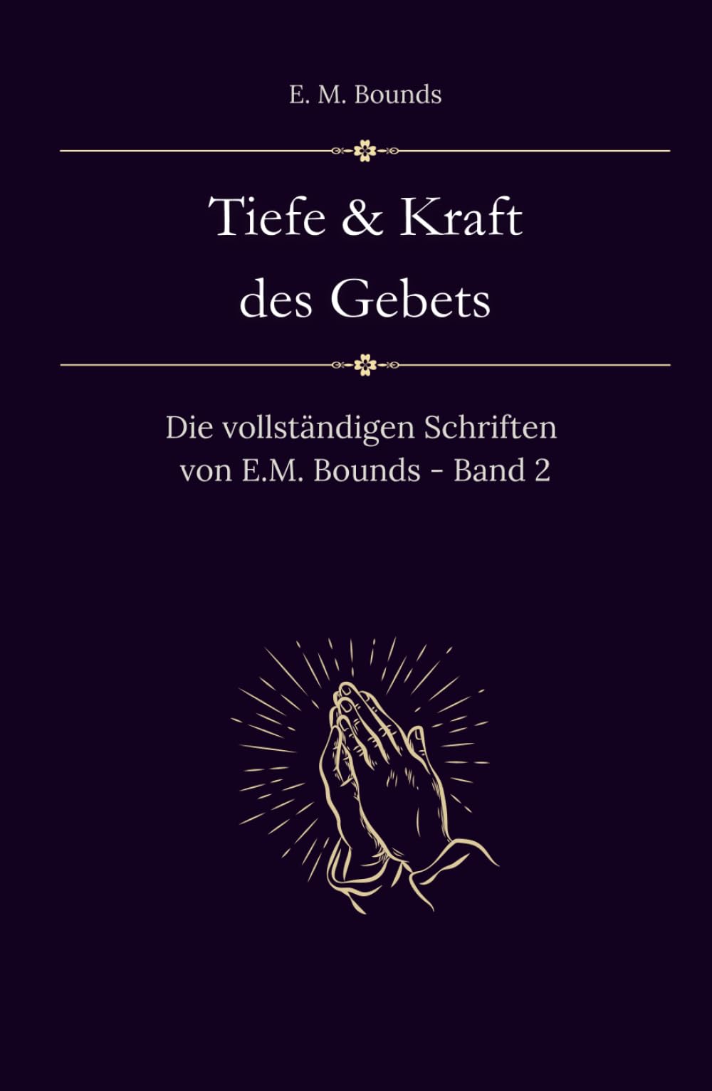Tiefe und Kraft des Gebets: Die vollständigen Schriften von E.M. Bounds - Band 2 (Sammlung vergessener Theologien)