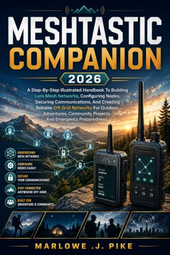 MESHTASTIC COMPANION 2026: A Step-by-Step Illustrated Handbook to Building LoRa Mesh Networks, Configuring Nodes, Securing Communications, and Mastering Off-Grid Communication