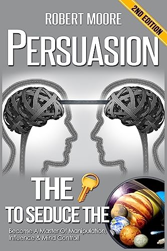 Persuasion: The Key To Seduce The Universe! - Become A
