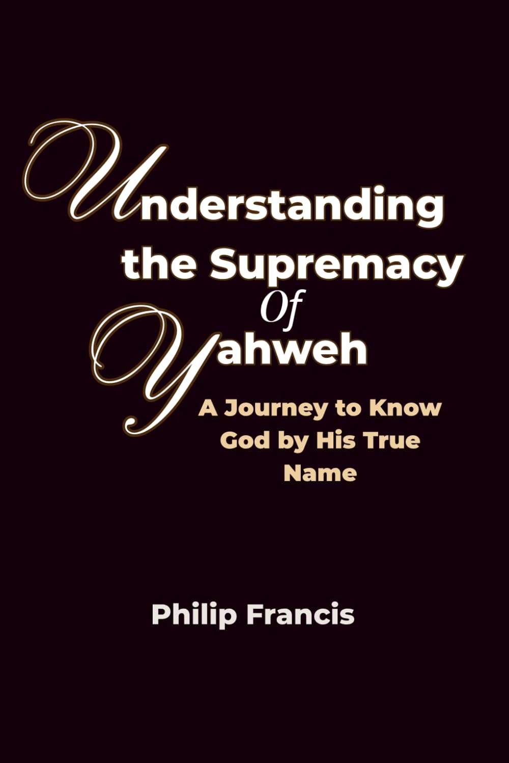 Understanding the supremacy of Yahweh: A Journey to Know God by His True Name