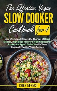 The Effective Vegan Slow Cooker Cookbook for 4: Lose Weight and Reduce the Chances of Heart Disease, High Blood Pressure, High Cholesterol, Stroke, and Type 2 Diabetes with These Easy Vegan Recipes