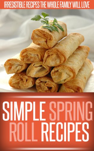 Spring Roll Recipes: A Classic And Creative Collection Of Spring