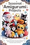 Seasonal Amigurumi Projects: Cute Crochet Patterns for Every Holiday and Special Occasion, Including Christmas, Halloween, Easter, and More