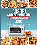 Cosori Air Fryer Toaster Oven Cookbook for Beginners: 250 Crispy, Quick and Delicious Air Fryer Recipes for Smart People On a Budget - Anyone Can Cook!