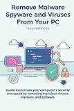 Remove Malware, Spyware and Viruses From Your PC: Guide to increase your computer's security and speed by...