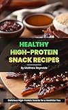 Healthy High-Protein Snack Recipes Book: Quick, easy & simple snack cookbook to fuel your day with protein-rich wellness