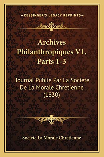 Archives Philanthropiques V1, Parts 1-3: Journal Publie Par La Societe De La Morale Chretienne (1830) (French Edition)