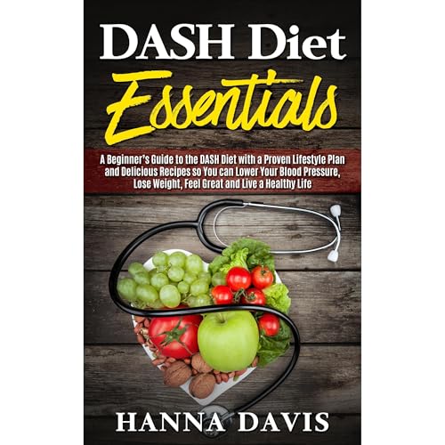 DASH Diet Essentials: A Beginner&amp;rsquo;s Guide to the DASH Diet with a Proven Lifestyle Plan and Delicious Recipes so You can Lower Your Blood Pressure, Lose Weight, Feel Great and Live a Healthy Life by Hanna Davis episode artwork