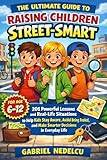 The Ultimate Guide to Raising Children Street-Smart: 201 Powerful Lessons and Real-Life Situations to Help Kids Stay Aware, Avoid Being Fooled, and Make Smarter Decisions in Everyday Life