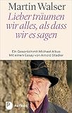 Lieber träumen wir alles, als dass wir es sagen: Ein Gespräch mit Michael Albus. Mit einem Essay von Arnold Stadler - Martin Walser, Michael Albus Mitwirkende: Arnold Stadler 