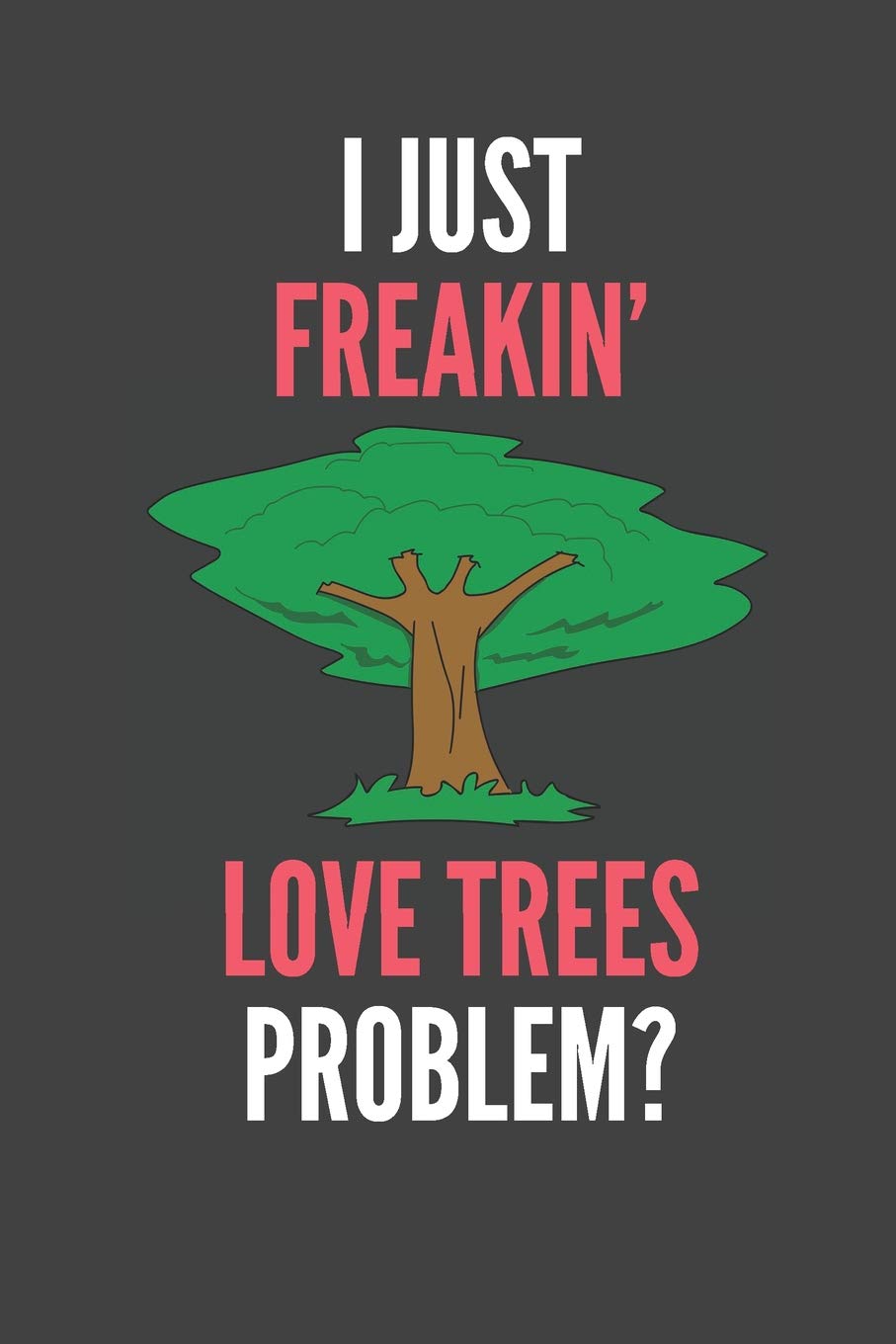 I Just Freakin' Love Trees: Tree Hugger Gift Lined Notebook Journal 110 Pages