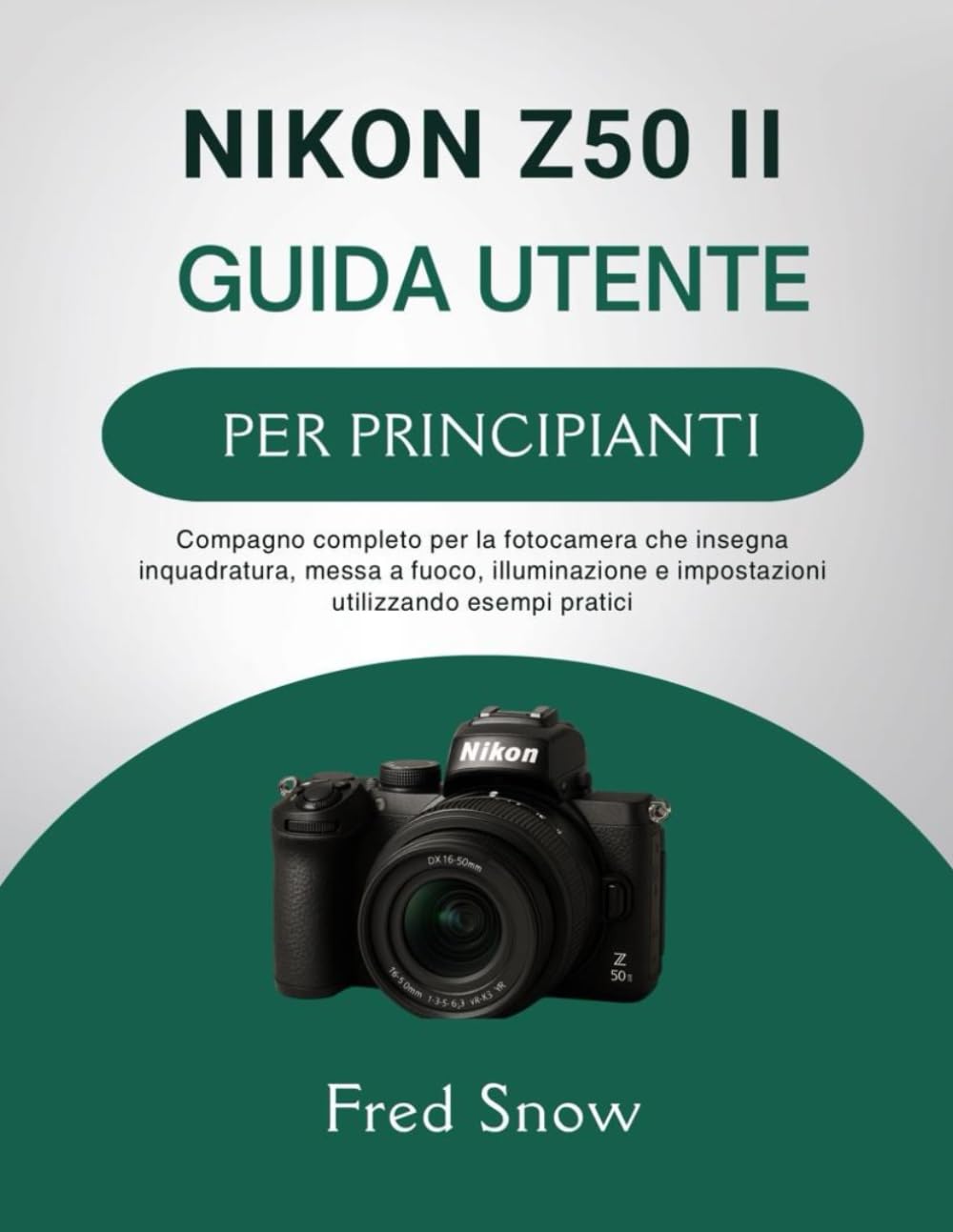 NIKON Z50 II GUIDA UTENTE PER PRINCIPIANTI: Compagno completo per la fotocamera che insegna inquadratura, messa a fuoco, illuminazione e impostazioni utilizzando esempi pratici