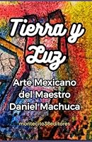 Tierra y Luz: Arte Mexicano del Maestro Daniel Machuca (Spanish Edition) B0F5P5QQFN Book Cover
