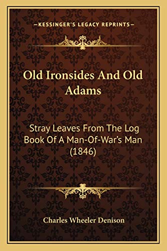 Old Ironsides And Old Adams: Stray Leaves From The Log Book Of A Man-Of-War's Man (1846)