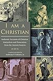 I Am A Christian: Authentic Accounts of Christian Martyrdom and Persecution from the Ancient Sources
