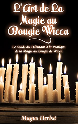 Télécharger L'Art de La Magie au Bougie Wicca: Le Guide du Débutant à la Pratique de la Magie au Bougie de Wic PDF Ebook En Ligne