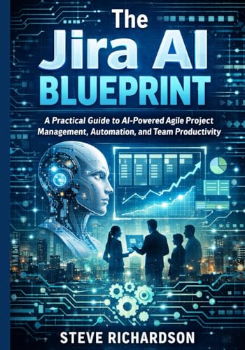The Jira AI Blueprint: A Practical Guide to AI-Powered Agile Project Management, Automation, and Team Productivity
